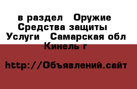  в раздел : Оружие. Средства защиты » Услуги . Самарская обл.,Кинель г.